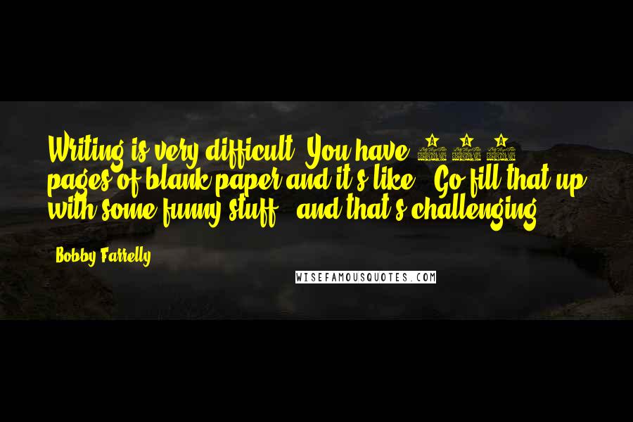 Bobby Farrelly Quotes: Writing is very difficult. You have 120 pages of blank paper and it's like, "Go fill that up with some funny stuff," and that's challenging.