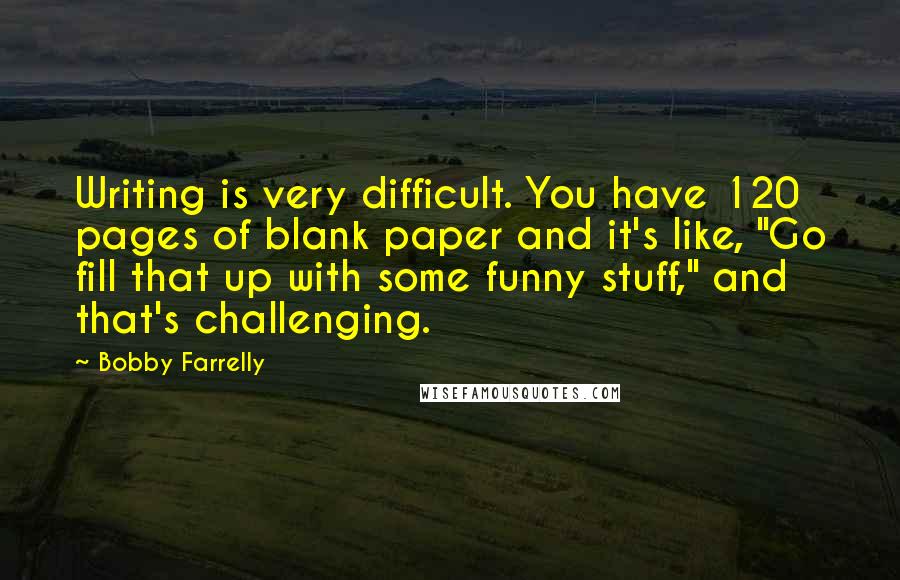 Bobby Farrelly Quotes: Writing is very difficult. You have 120 pages of blank paper and it's like, "Go fill that up with some funny stuff," and that's challenging.