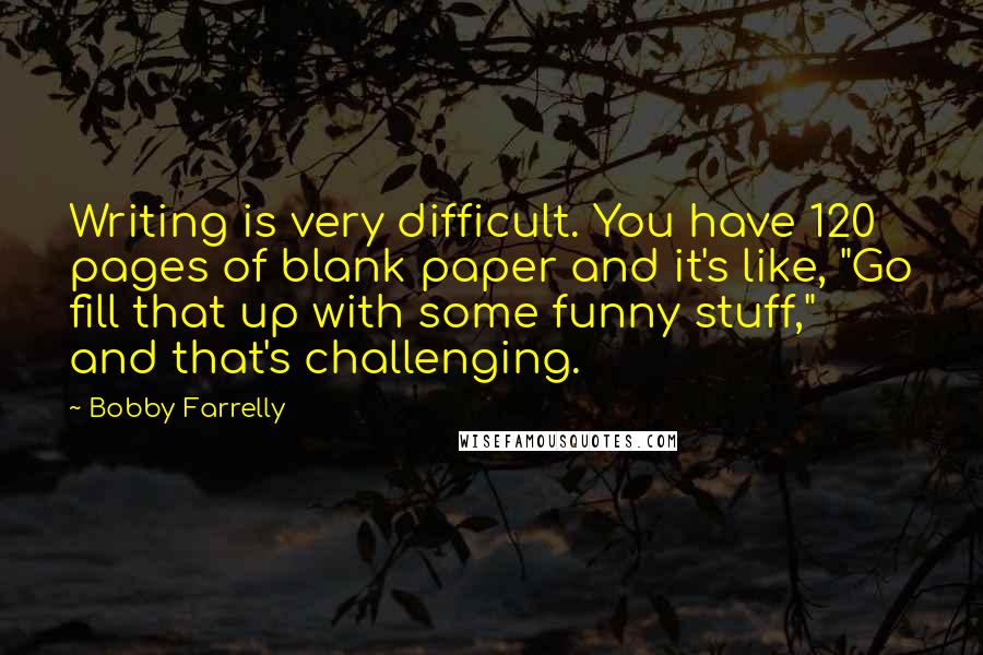 Bobby Farrelly Quotes: Writing is very difficult. You have 120 pages of blank paper and it's like, "Go fill that up with some funny stuff," and that's challenging.