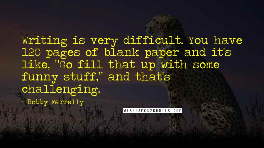 Bobby Farrelly Quotes: Writing is very difficult. You have 120 pages of blank paper and it's like, "Go fill that up with some funny stuff," and that's challenging.