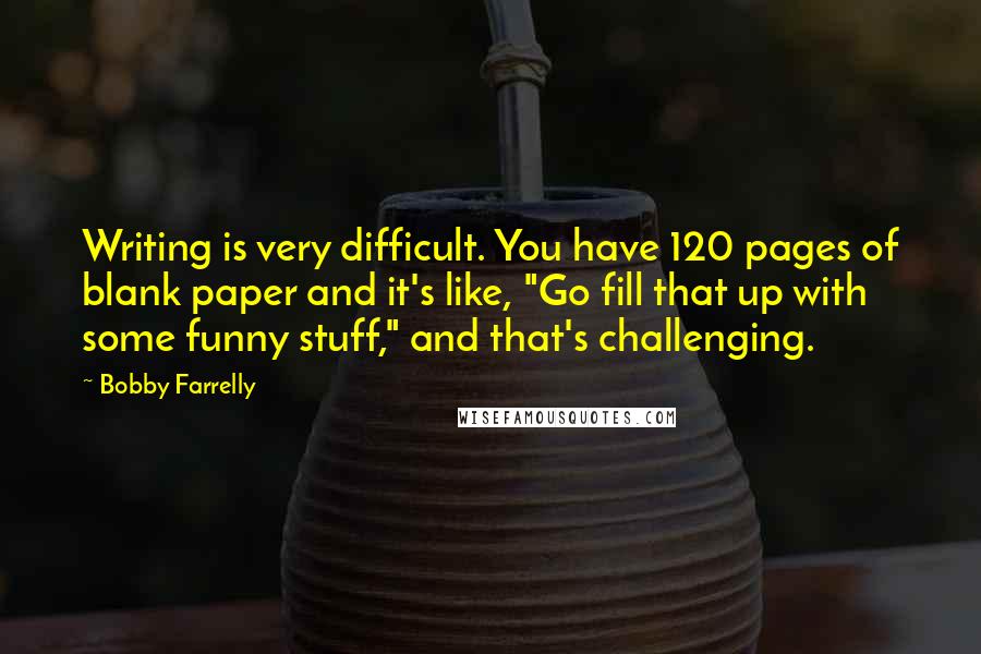 Bobby Farrelly Quotes: Writing is very difficult. You have 120 pages of blank paper and it's like, "Go fill that up with some funny stuff," and that's challenging.