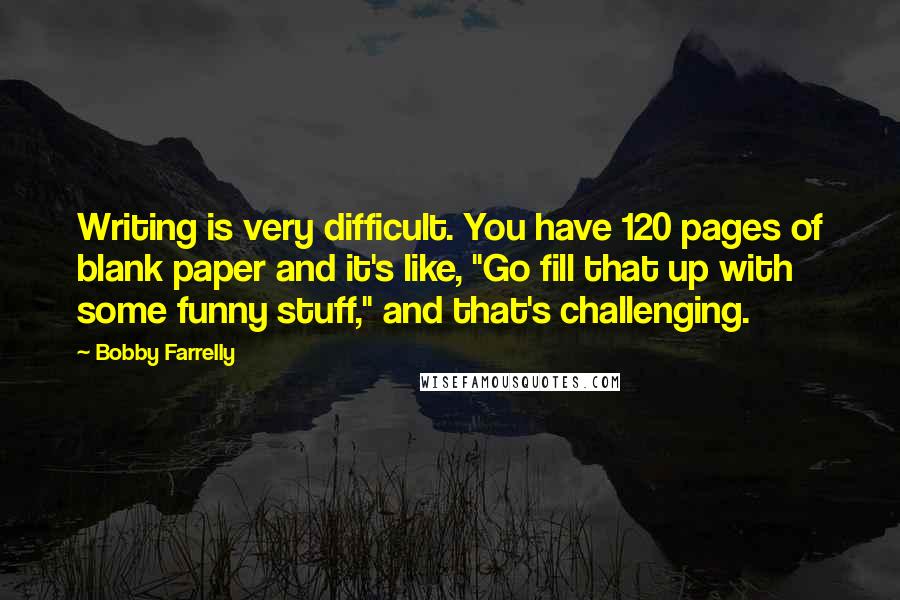 Bobby Farrelly Quotes: Writing is very difficult. You have 120 pages of blank paper and it's like, "Go fill that up with some funny stuff," and that's challenging.