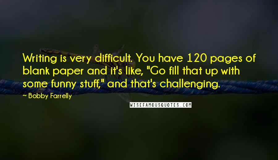 Bobby Farrelly Quotes: Writing is very difficult. You have 120 pages of blank paper and it's like, "Go fill that up with some funny stuff," and that's challenging.