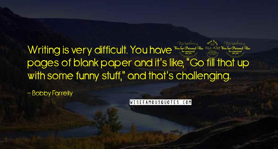 Bobby Farrelly Quotes: Writing is very difficult. You have 120 pages of blank paper and it's like, "Go fill that up with some funny stuff," and that's challenging.