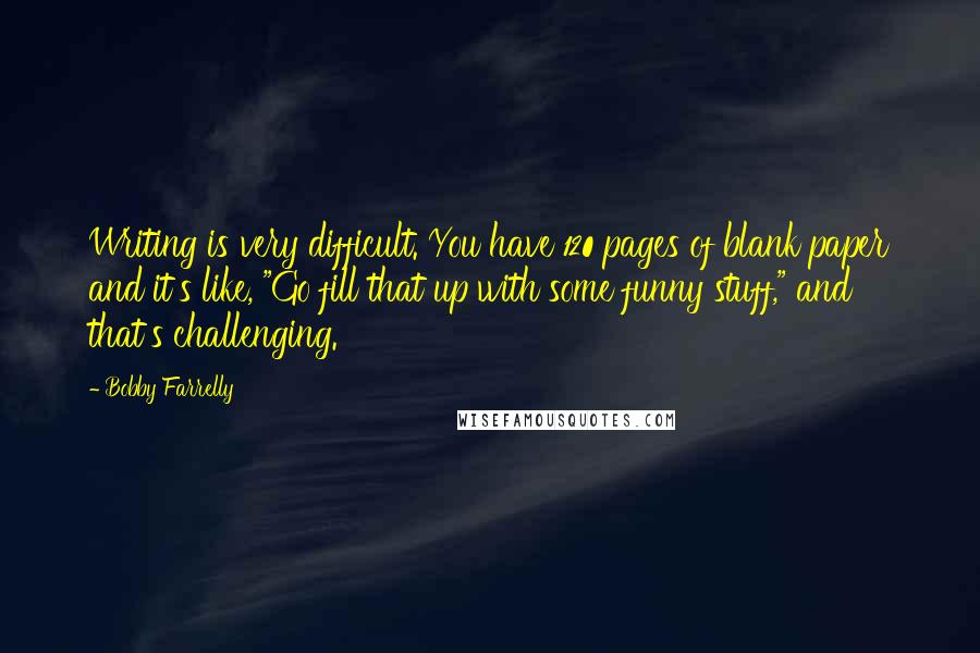 Bobby Farrelly Quotes: Writing is very difficult. You have 120 pages of blank paper and it's like, "Go fill that up with some funny stuff," and that's challenging.