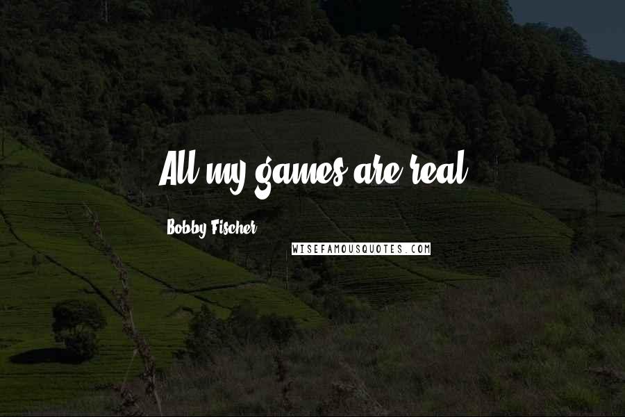 Bobby Fischer Quotes: All my games are real