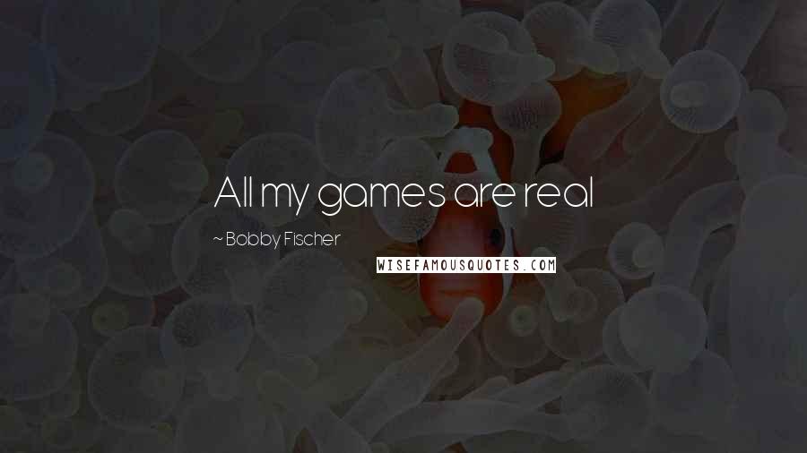 Bobby Fischer Quotes: All my games are real