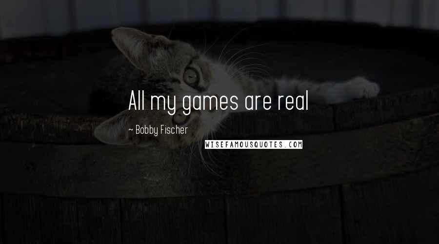 Bobby Fischer Quotes: All my games are real