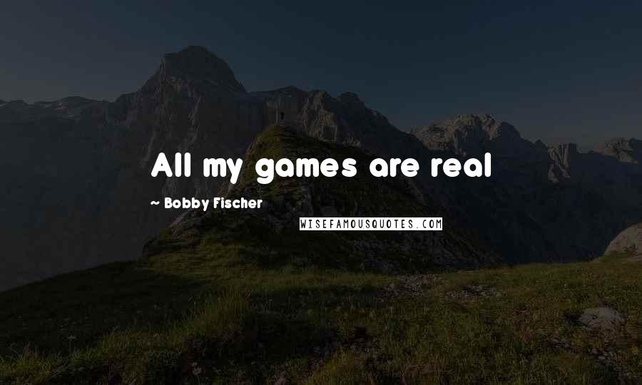 Bobby Fischer Quotes: All my games are real