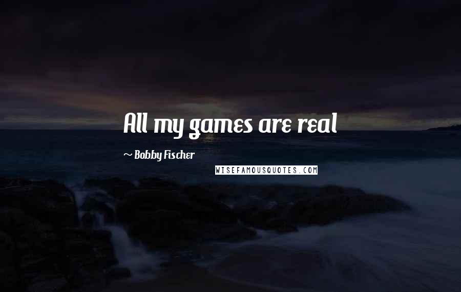 Bobby Fischer Quotes: All my games are real