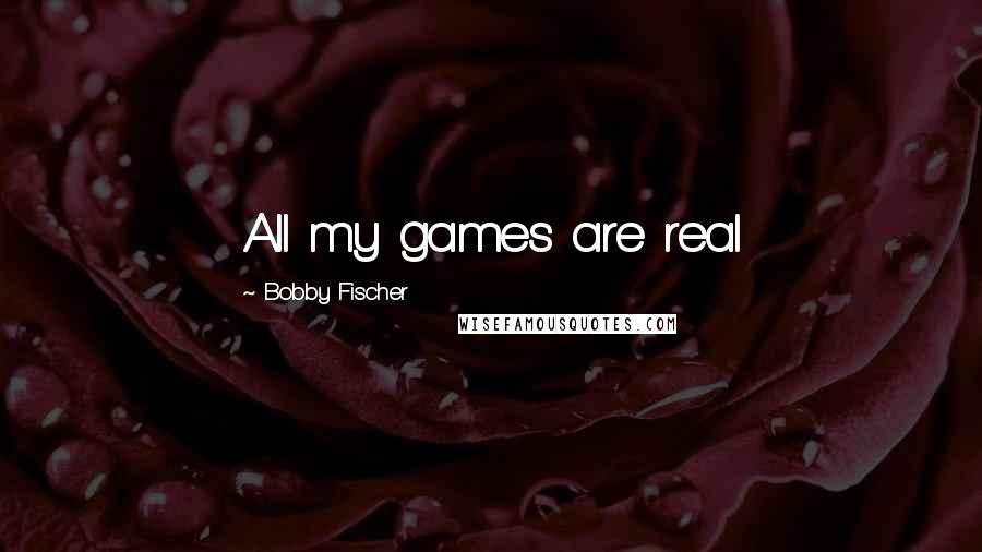 Bobby Fischer Quotes: All my games are real
