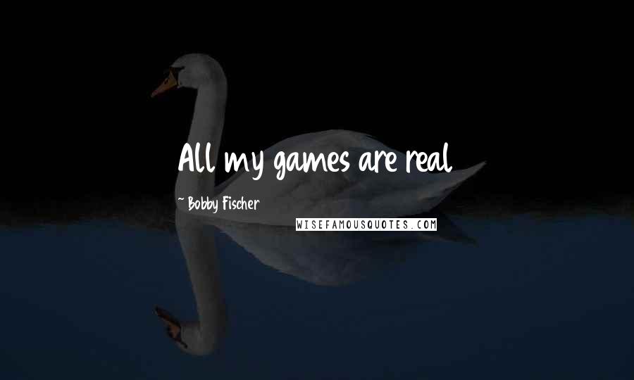 Bobby Fischer Quotes: All my games are real