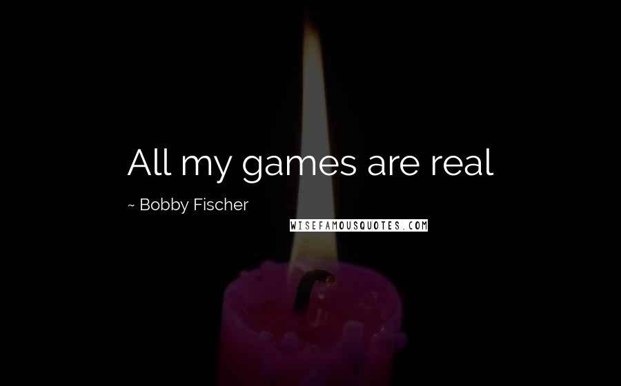 Bobby Fischer Quotes: All my games are real