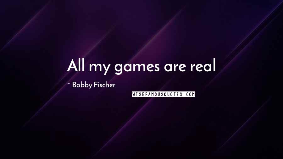 Bobby Fischer Quotes: All my games are real