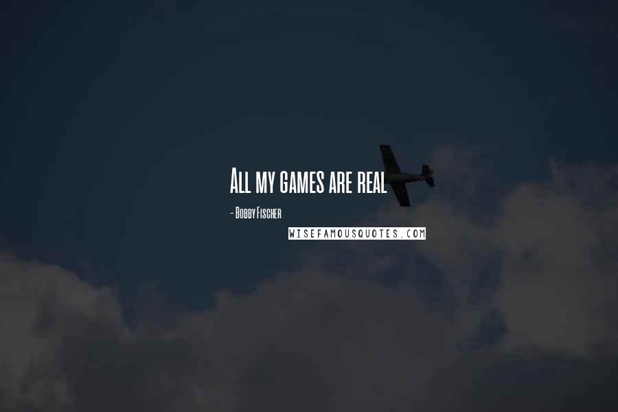 Bobby Fischer Quotes: All my games are real