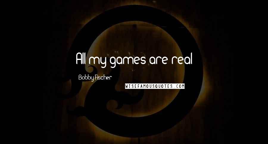 Bobby Fischer Quotes: All my games are real