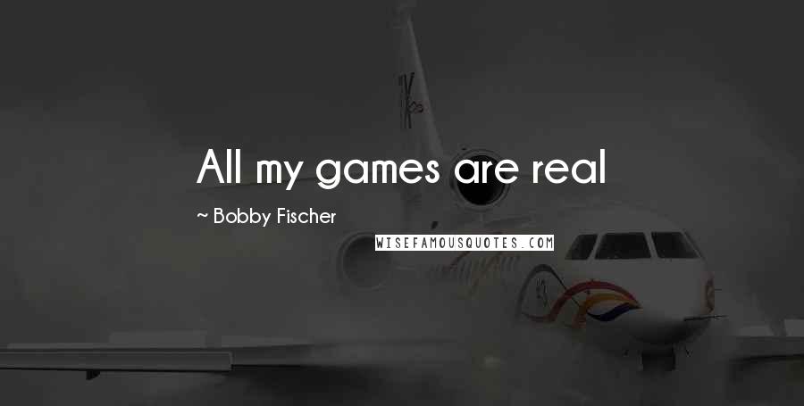 Bobby Fischer Quotes: All my games are real