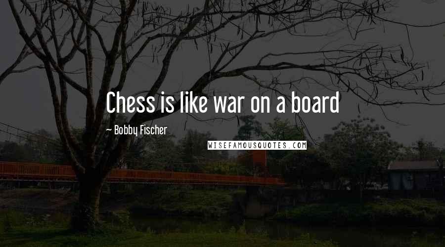 Bobby Fischer Quotes: Chess is like war on a board