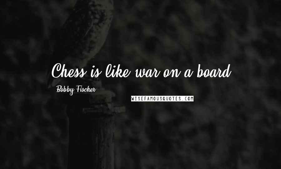 Bobby Fischer Quotes: Chess is like war on a board