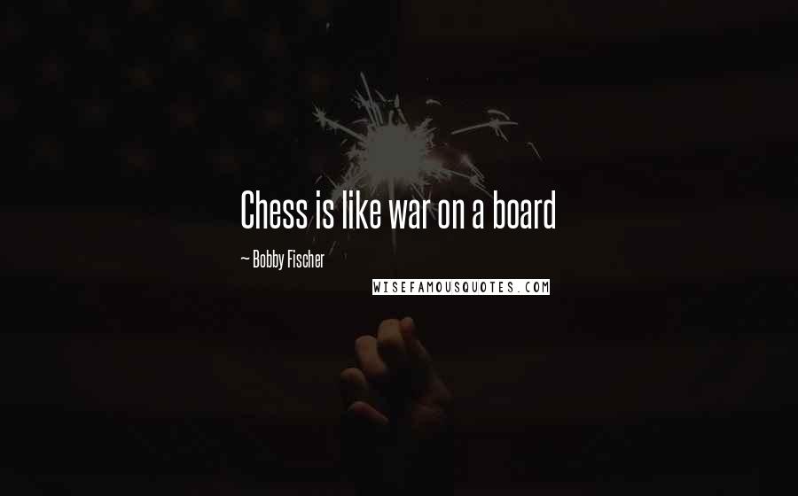 Bobby Fischer Quotes: Chess is like war on a board