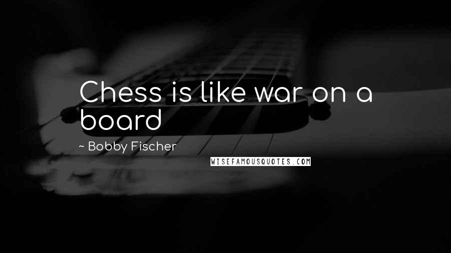 Bobby Fischer Quotes: Chess is like war on a board