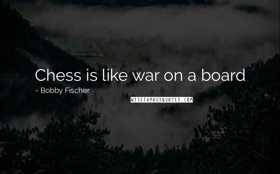 Bobby Fischer Quotes: Chess is like war on a board