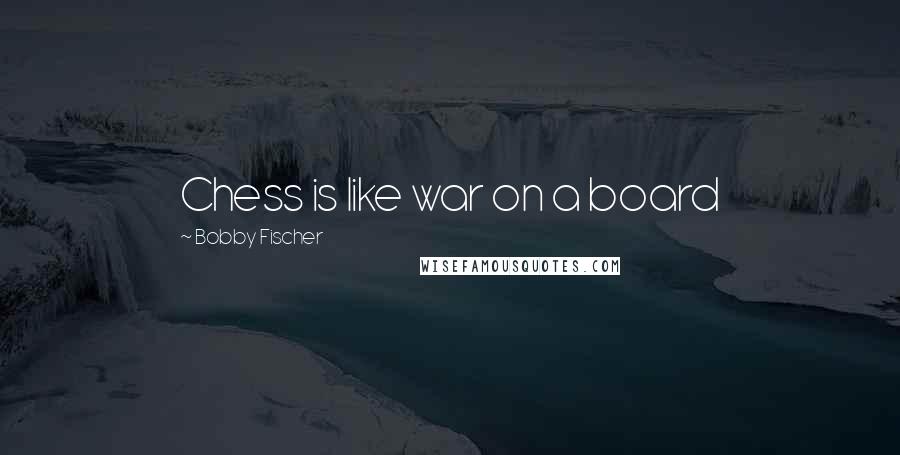 Bobby Fischer Quotes: Chess is like war on a board