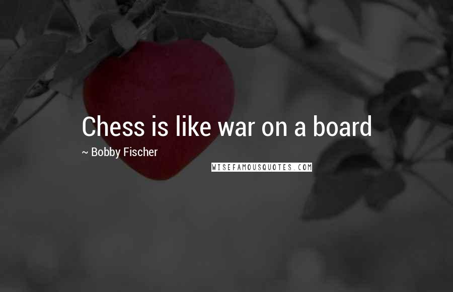 Bobby Fischer Quotes: Chess is like war on a board