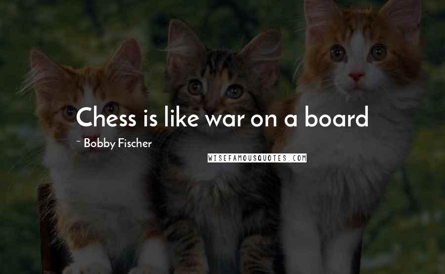 Bobby Fischer Quotes: Chess is like war on a board