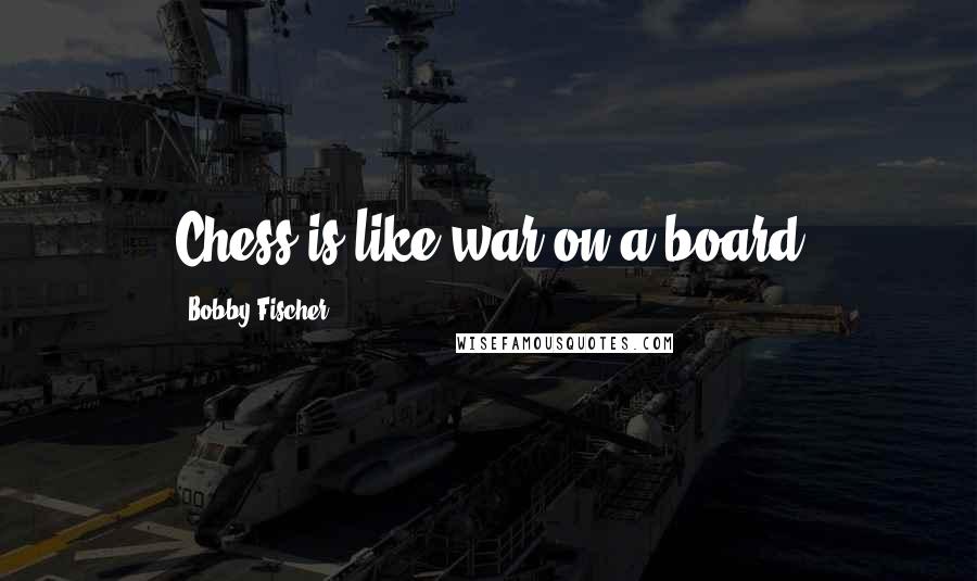 Bobby Fischer Quotes: Chess is like war on a board