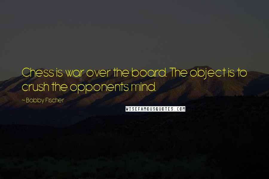 Bobby Fischer Quotes: Chess is war over the board. The object is to crush the opponents mind.