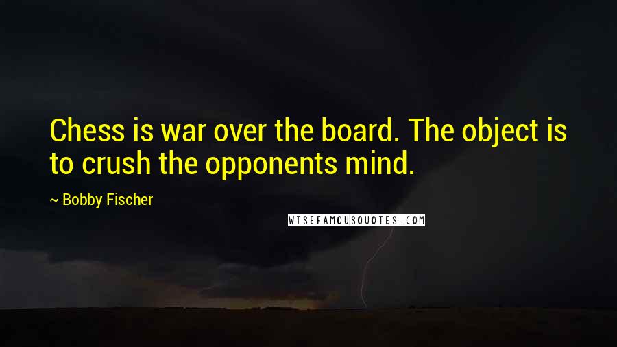 Bobby Fischer Quotes: Chess is war over the board. The object is to crush the opponents mind.