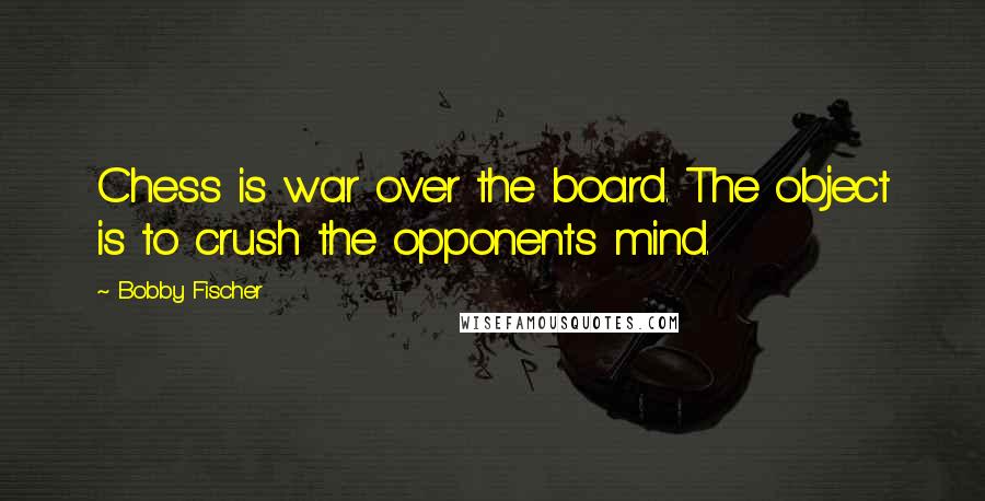 Bobby Fischer Quotes: Chess is war over the board. The object is to crush the opponents mind.