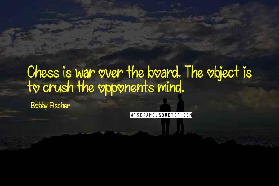 Bobby Fischer Quotes: Chess is war over the board. The object is to crush the opponents mind.