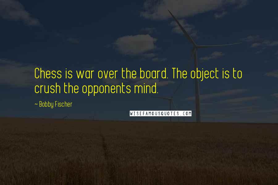 Bobby Fischer Quotes: Chess is war over the board. The object is to crush the opponents mind.