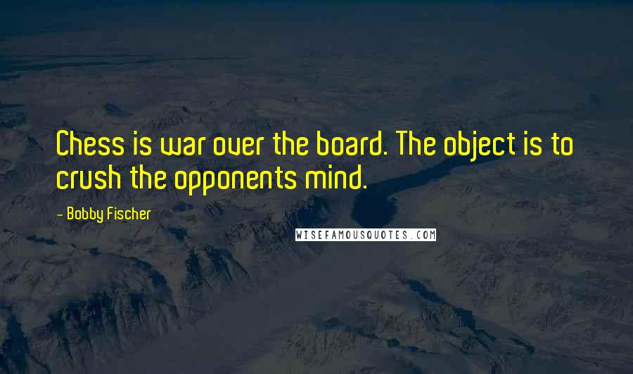 Bobby Fischer Quotes: Chess is war over the board. The object is to crush the opponents mind.