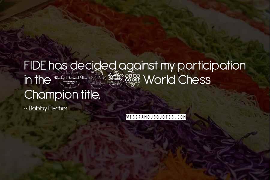 Bobby Fischer Quotes: FIDE has decided against my participation in the 1975 World Chess Champion title.