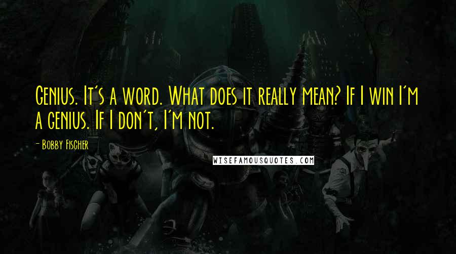 Bobby Fischer Quotes: Genius. It's a word. What does it really mean? If I win I'm a genius. If I don't, I'm not.