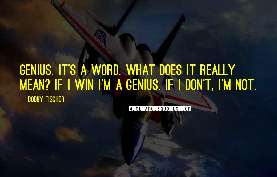 Bobby Fischer Quotes: Genius. It's a word. What does it really mean? If I win I'm a genius. If I don't, I'm not.