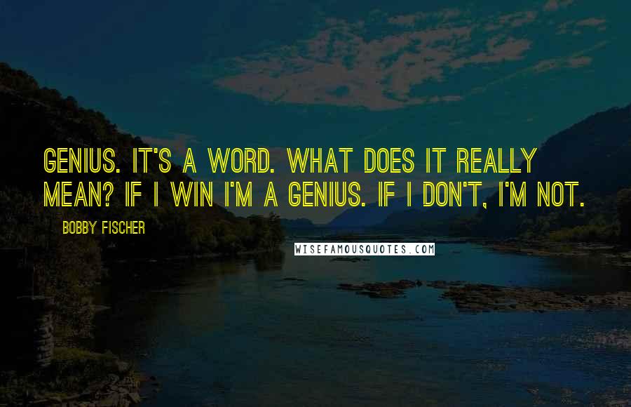 Bobby Fischer Quotes: Genius. It's a word. What does it really mean? If I win I'm a genius. If I don't, I'm not.