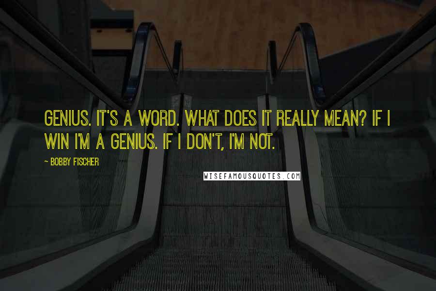 Bobby Fischer Quotes: Genius. It's a word. What does it really mean? If I win I'm a genius. If I don't, I'm not.