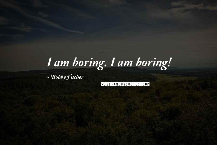 Bobby Fischer Quotes: I am boring. I am boring!