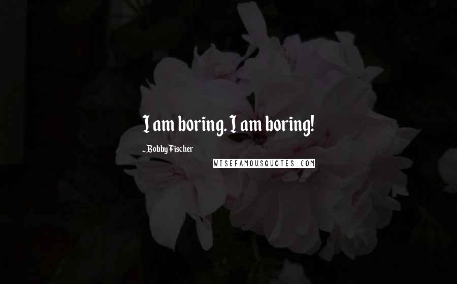 Bobby Fischer Quotes: I am boring. I am boring!