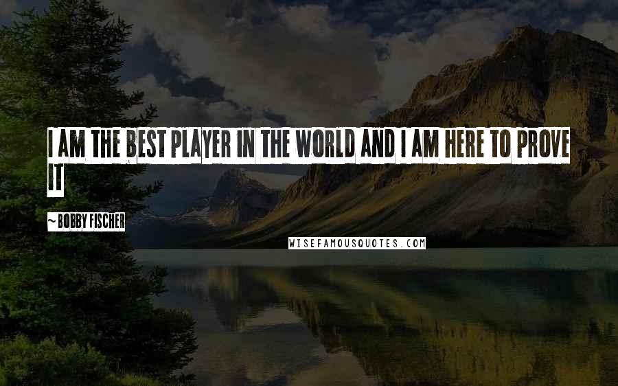 Bobby Fischer Quotes: I am the best player in the world and I am here to prove it