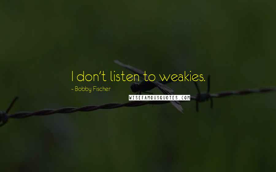 Bobby Fischer Quotes: I don't listen to weakies.