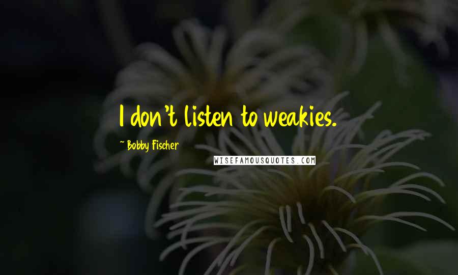 Bobby Fischer Quotes: I don't listen to weakies.