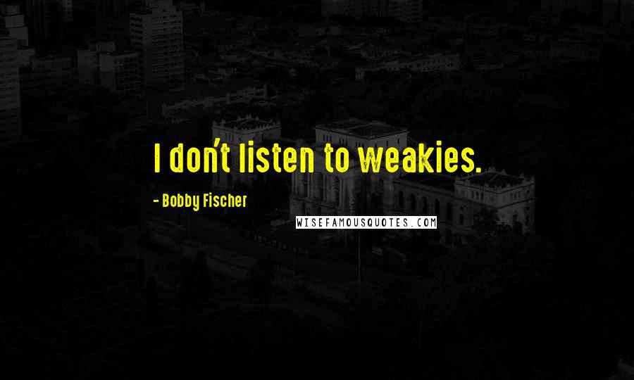 Bobby Fischer Quotes: I don't listen to weakies.