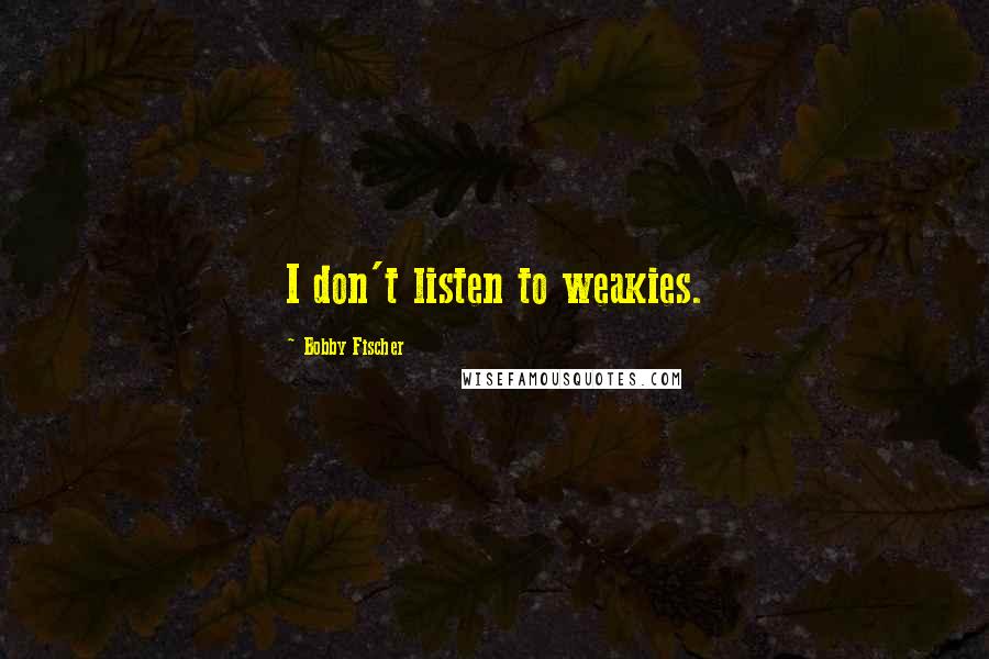 Bobby Fischer Quotes: I don't listen to weakies.