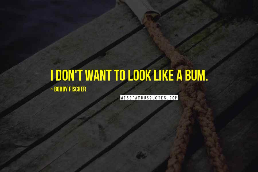 Bobby Fischer Quotes: I don't want to look like a bum.