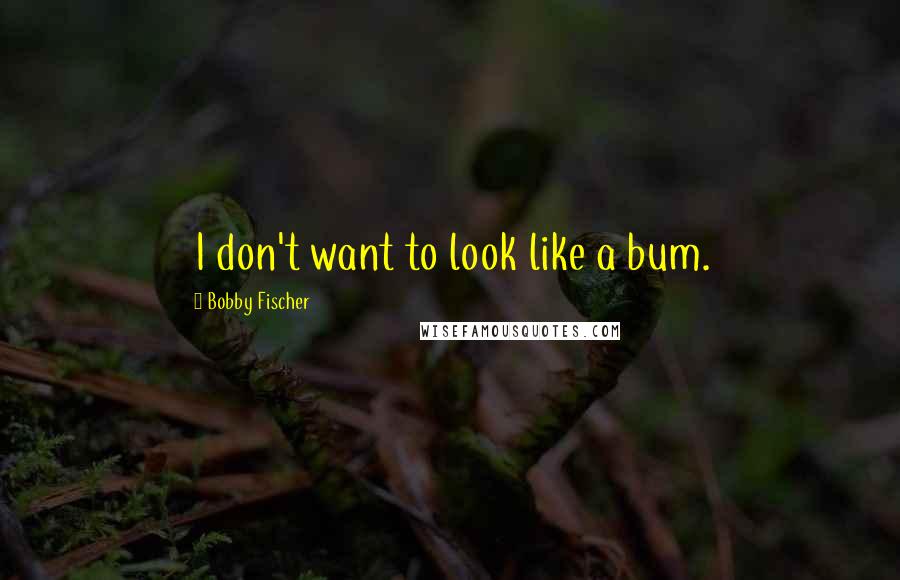 Bobby Fischer Quotes: I don't want to look like a bum.